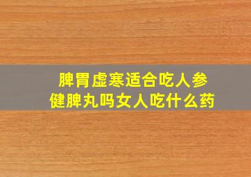 脾胃虚寒适合吃人参健脾丸吗女人吃什么药