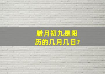 腊月初九是阳历的几月几日?