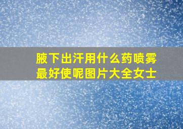 腋下出汗用什么药喷雾最好使呢图片大全女士