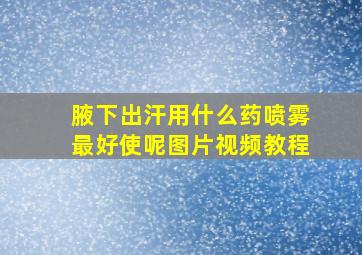 腋下出汗用什么药喷雾最好使呢图片视频教程