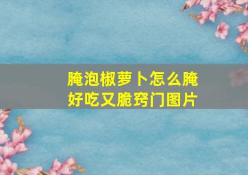 腌泡椒萝卜怎么腌好吃又脆窍门图片