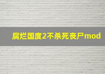 腐烂国度2不杀死丧尸mod