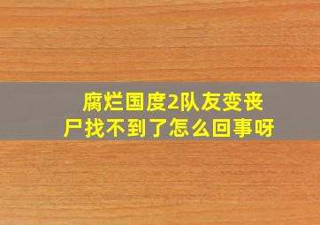 腐烂国度2队友变丧尸找不到了怎么回事呀