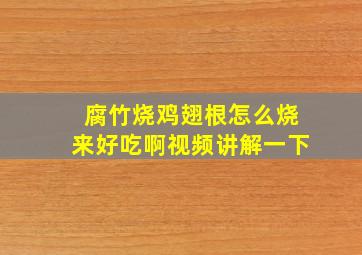 腐竹烧鸡翅根怎么烧来好吃啊视频讲解一下