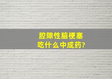 腔隙性脑梗塞吃什么中成药?