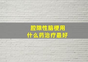 腔隙性脑梗用什么药治疗最好