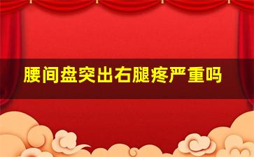 腰间盘突出右腿疼严重吗