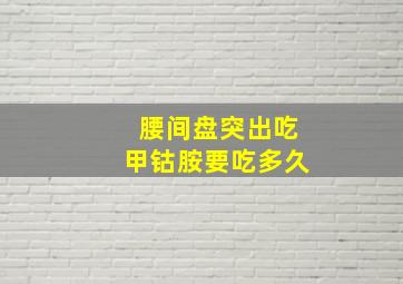 腰间盘突出吃甲钴胺要吃多久