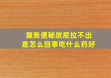 腹胀便秘放屁拉不出是怎么回事吃什么药好