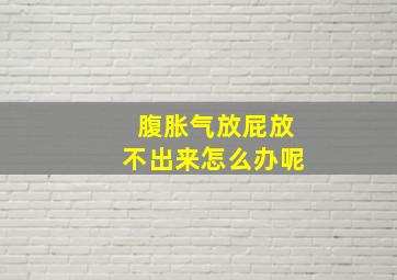 腹胀气放屁放不出来怎么办呢