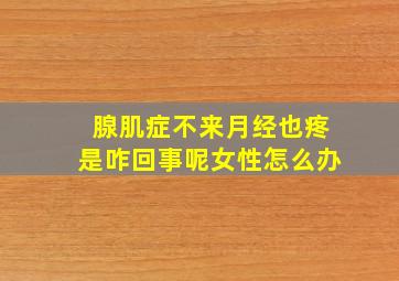 腺肌症不来月经也疼是咋回事呢女性怎么办