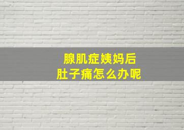 腺肌症姨妈后肚子痛怎么办呢