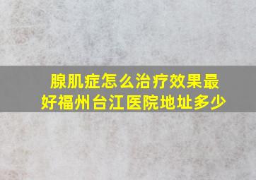 腺肌症怎么治疗效果最好福州台江医院地址多少