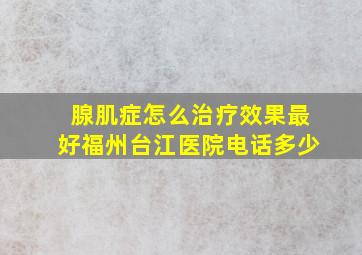 腺肌症怎么治疗效果最好福州台江医院电话多少