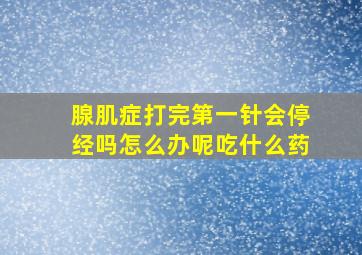 腺肌症打完第一针会停经吗怎么办呢吃什么药