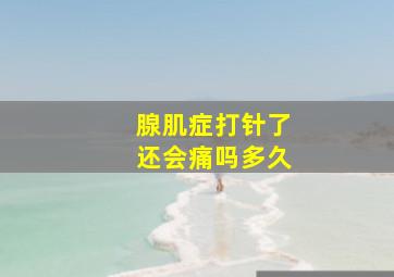 腺肌症打针了还会痛吗多久