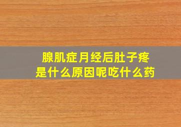 腺肌症月经后肚子疼是什么原因呢吃什么药