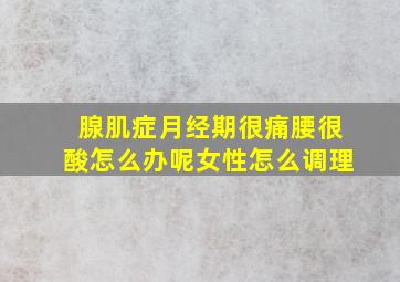 腺肌症月经期很痛腰很酸怎么办呢女性怎么调理