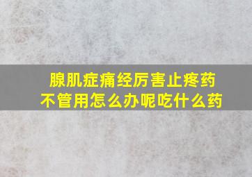 腺肌症痛经厉害止疼药不管用怎么办呢吃什么药