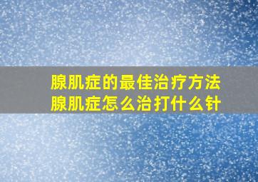 腺肌症的最佳治疗方法腺肌症怎么治打什么针