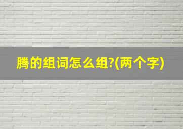 腾的组词怎么组?(两个字)