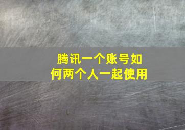 腾讯一个账号如何两个人一起使用