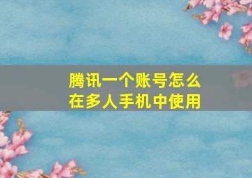 腾讯一个账号怎么在多人手机中使用