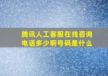 腾讯人工客服在线咨询电话多少啊号码是什么