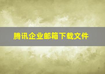 腾讯企业邮箱下载文件