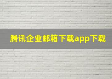 腾讯企业邮箱下载app下载