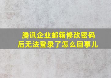 腾讯企业邮箱修改密码后无法登录了怎么回事儿