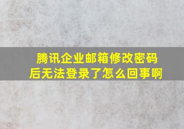 腾讯企业邮箱修改密码后无法登录了怎么回事啊