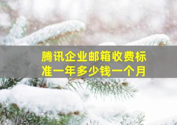 腾讯企业邮箱收费标准一年多少钱一个月