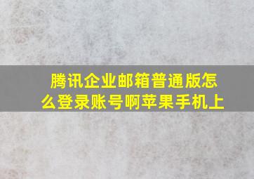 腾讯企业邮箱普通版怎么登录账号啊苹果手机上