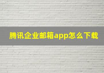 腾讯企业邮箱app怎么下载