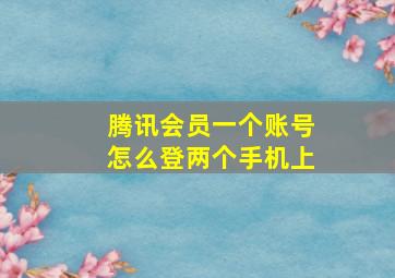 腾讯会员一个账号怎么登两个手机上