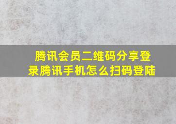 腾讯会员二维码分享登录腾讯手机怎么扫码登陆