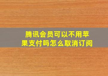 腾讯会员可以不用苹果支付吗怎么取消订阅