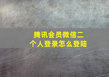 腾讯会员微信二个人登录怎么登陆