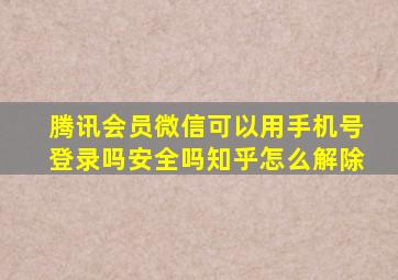 腾讯会员微信可以用手机号登录吗安全吗知乎怎么解除