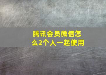 腾讯会员微信怎么2个人一起使用