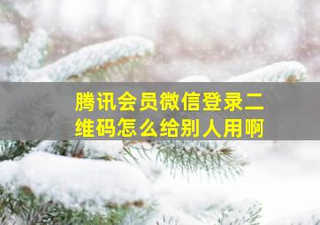 腾讯会员微信登录二维码怎么给别人用啊