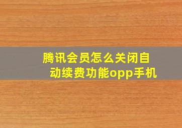 腾讯会员怎么关闭自动续费功能opp手机