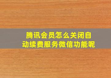 腾讯会员怎么关闭自动续费服务微信功能呢