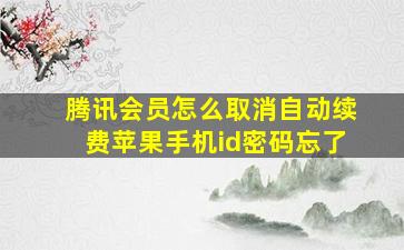 腾讯会员怎么取消自动续费苹果手机id密码忘了