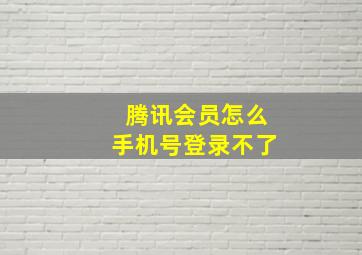 腾讯会员怎么手机号登录不了