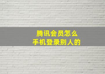 腾讯会员怎么手机登录别人的