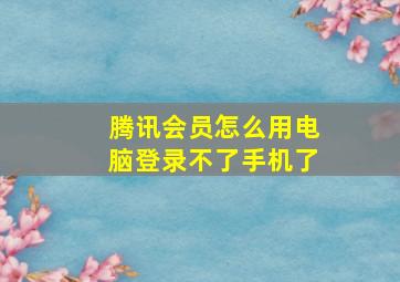 腾讯会员怎么用电脑登录不了手机了