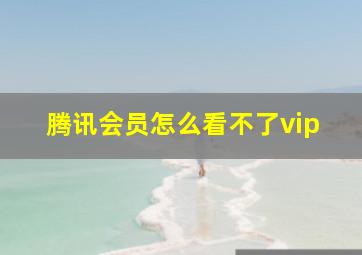 腾讯会员怎么看不了vip