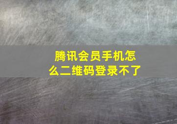 腾讯会员手机怎么二维码登录不了